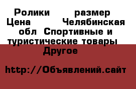 Ролики 35-37 размер › Цена ­ 500 - Челябинская обл. Спортивные и туристические товары » Другое   
